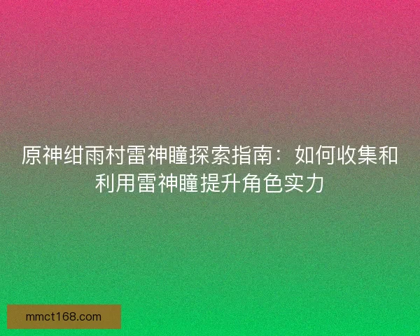 原神绀雨村雷神瞳探索指南:如何收集和利用雷神瞳提升角色实力 原神绀雨村雷神瞳探索指南:如何收集和利用雷神瞳提升角色实力