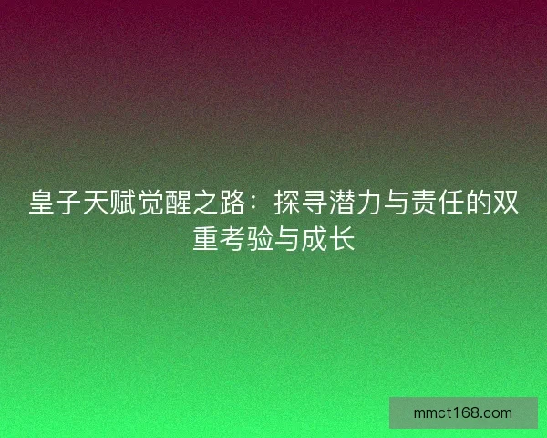 皇子天赋觉醒之路：探寻潜力与责任的双重考验与成长