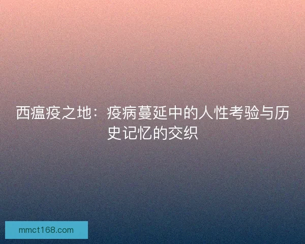 西瘟疫之地：疫病蔓延中的人性考验与历史记忆的交织
