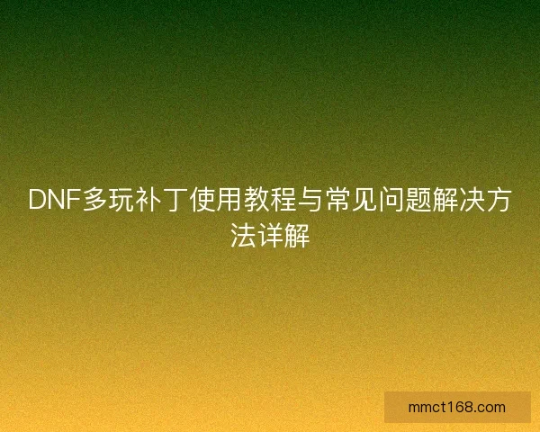 DNF多玩补丁使用教程与常见问题解决方法详解