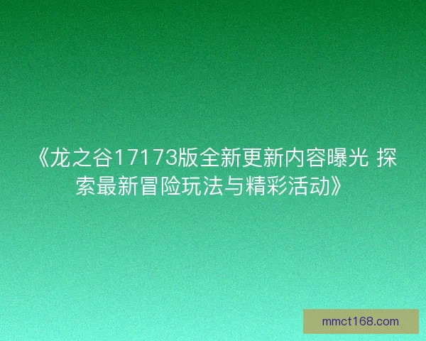 《龙之谷17173版全新更新内容曝光 探索最新冒险玩法与精彩活动》
