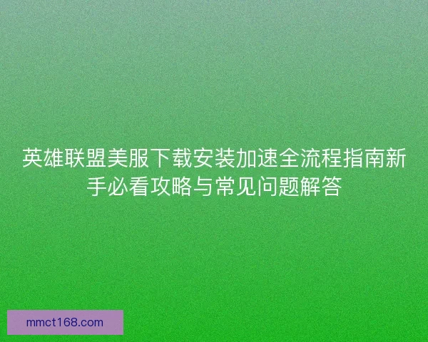 英雄联盟美服下载安装加速全流程指南新手必看攻略与常见问题解答