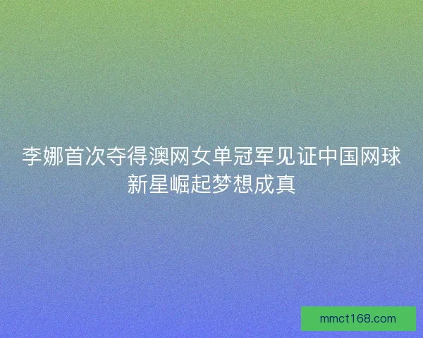 李娜首次夺得澳网女单冠军见证中国网球新星崛起梦想成真