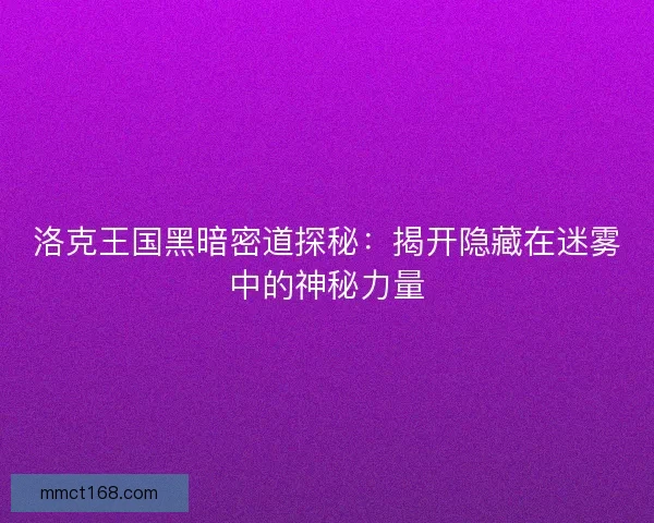 洛克王国黑暗密道探秘:揭开隐藏在迷雾中的神秘力量 洛克王国黑暗密道探秘:揭开隐藏在迷雾中的神秘力量