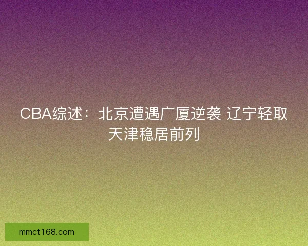 CBA综述：北京遭遇广厦逆袭 辽宁轻取天津稳居前列