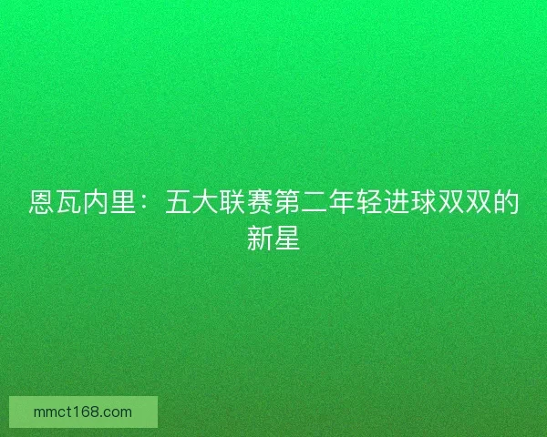 恩瓦内里：五大联赛第二年轻进球双双的新星