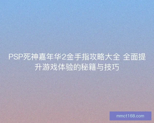 PSP死神嘉年华2金手指攻略大全 全面提升游戏体验的秘籍与技巧 PSP死神嘉年华2金手指攻略大全 全面提升游戏体验的秘籍与技巧