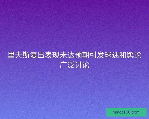 里夫斯复出表现未达预期引发球迷和舆论广泛讨论