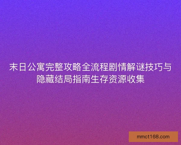 末日公寓完整攻略全流程剧情解谜技巧与隐藏结局指南生存资源收集