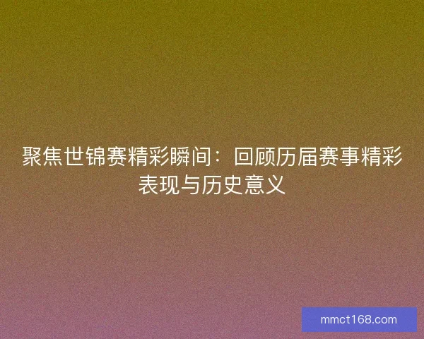 聚焦世锦赛精彩瞬间：回顾历届赛事精彩表现与历史意义