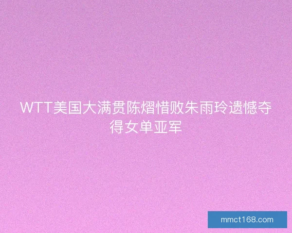 WTT美国大满贯陈熠惜败朱雨玲遗憾夺得女单亚军