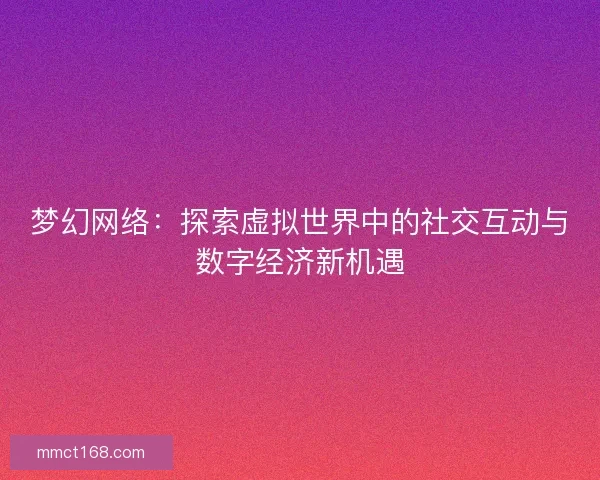 梦幻网络：探索虚拟世界中的社交互动与数字经济新机遇